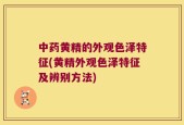 中药黄精的外观色泽特征(黄精外观色泽特征及辨别方法)
