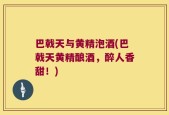 巴戟天与黄精泡酒(巴戟天黄精酿酒，醉人香甜！)
