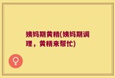 姨妈期黄精(姨妈期调理，黄精来帮忙)