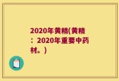 2020年黄精(黄精：2020年重要中药材。)