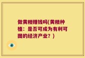 做黄精赚钱吗(黄精种植：是否可成为有利可图的经济产业？)