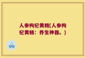 人参枸杞黄精(人参枸杞黄精：养生神器。)