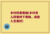 乡村阿泰黄精(乡村男人阿泰种下黄精，成就人生美好)