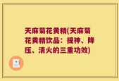 天麻菊花黄精(天麻菊花黄精饮品：提神、降压、清火的三重功效)