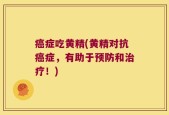 癌症吃黄精(黄精对抗癌症，有助于预防和治疗！)