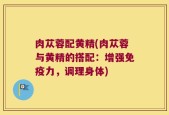 肉苁蓉配黄精(肉苁蓉与黄精的搭配：增强免疫力，调理身体)