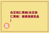 白芷桃仁黄精(白芷桃仁黄精：健康保健圣品)