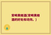 常喝黄精酒(常喝黄精酒的好处和功效。)