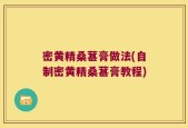 密黄精桑葚膏做法(自制密黄精桑葚膏教程)