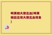 喝黄精大便出血(喝黄精后出现大便出血现象)