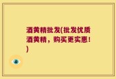 酒黄精批发(批发优质酒黄精，购买更实惠！)