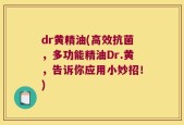 dr黄精油(高效抗菌，多功能精油Dr.黄，告诉你应用小妙招！)