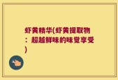 虾黄精华(虾黄提取物：超越鲜味的味觉享受)