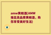 amw黄精酒(AMW推出高品质黄精酒，助你享受美好生活)