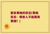 服食黄精的禁忌(黄精禁忌：哪些人不能服用黄精？)