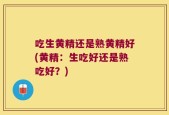 吃生黄精还是熟黄精好(黄精：生吃好还是熟吃好？)
