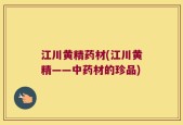 江川黄精药材(江川黄精——中药材的珍品)