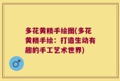 多花黄精手绘图(多花黄精手绘：打造生动有趣的手工艺术世界)