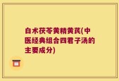 白术茯苓黄精黄芪(中医经典组合四君子汤的主要成分)