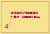 体悟牌枸杞黄精(牌枸杞黄精：招牌滋补佳品)