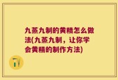 九蒸九制的黄精怎么做法(九蒸九制，让你学会黄精的制作方法)