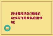 药材黄精功效(黄精的功效与作用及其应用领域)