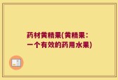 药材黄精果(黄精果：一个有效的药用水果)
