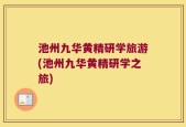 池州九华黄精研学旅游(池州九华黄精研学之旅)