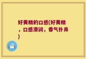 好黄精的口感(好黄精，口感滑润，香气扑鼻)