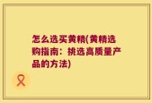 怎么选买黄精(黄精选购指南：挑选高质量产品的方法)