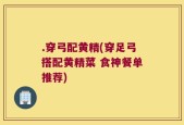 .穿弓配黄精(穿足弓搭配黄精菜 食神餐单推荐)