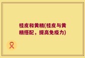 桂皮和黄精(桂皮与黄精搭配，提高免疫力)