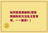 如何使用黄精粉(使用黄精粉的方法及注意事项，一一解读！)