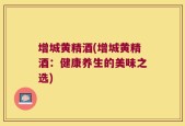 增城黄精酒(增城黄精酒：健康养生的美味之选)