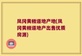 凤冈黄精道地产地(凤冈黄精道地产出售优质房源)