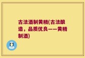 古法酒制黄精(古法酿造，品质优良——黄精制酒)