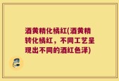 酒黄精化橘红(酒黄精转化橘红，不同工艺呈现出不同的酒红色泽)