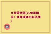 八参黄精茶(八参黄精茶：强身健体的好选择)