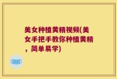 美女种植黄精视频(美女手把手教你种植黄精，简单易学)