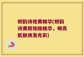 娇韵诗祛黄精华(娇韵诗黄斑祛除精华，明亮肌肤焕发光彩)