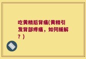 吃黄精后背痛(黄精引发背部疼痛，如何缓解？)