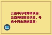 云南中药材黄精供应(云南黄精现已供应，开启中药市场新篇章)