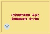 北京阿胶黄精厂家(北京黄精阿胶厂家介绍)