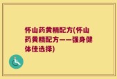 怀山药黄精配方(怀山药黄精配方——强身健体佳选择)