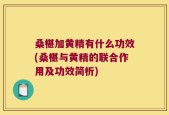 桑椹加黄精有什么功效(桑椹与黄精的联合作用及功效简析)