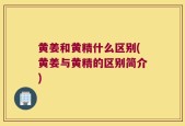 黄姜和黄精什么区别(黄姜与黄精的区别简介)