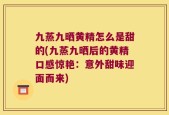 九蒸九晒黄精怎么是甜的(九蒸九晒后的黄精口感惊艳：意外甜味迎面而来)