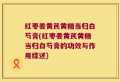 红枣姜黄芪黄精当归白芍膏(红枣姜黄芪黄精当归白芍膏的功效与作用综述)
