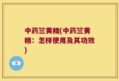 中药竺黄精(中药竺黄精：怎样使用及其功效)