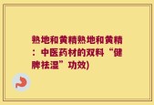 熟地和黄精熟地和黄精：中医药材的双料“健脾祛湿”功效)